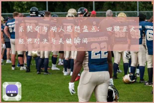 东契奇与湖人恩怨盘点：回顾五大经典对决与关键瞬间