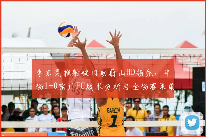 李东炅推射破门助蔚山HD领先,半场1-0富川FC战术分析与全场赛果前瞻